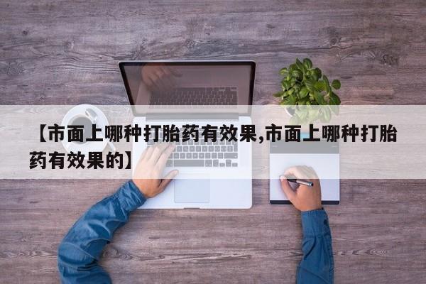 怀孕可以自己买药流吗【市面上哪种打胎药有效果,市面上哪种打胎药有效果的】