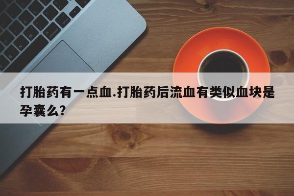 怀孕可以自己买药流吗打胎药有一点血.打胎药后流血有类似血块是孕囊么？