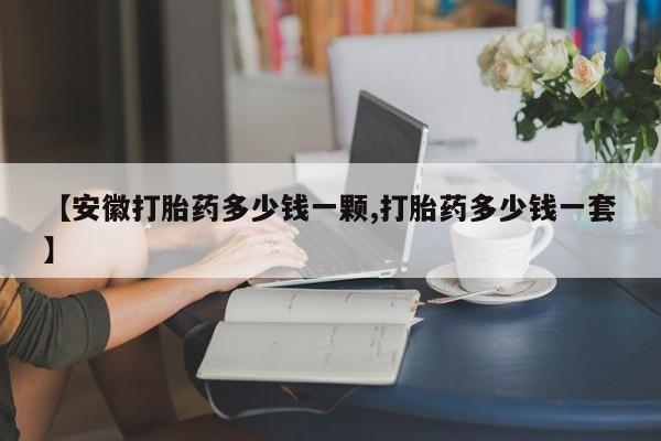 怀孕可以自己买药流吗【安徽打胎药多少钱一颗,打胎药多少钱一套】