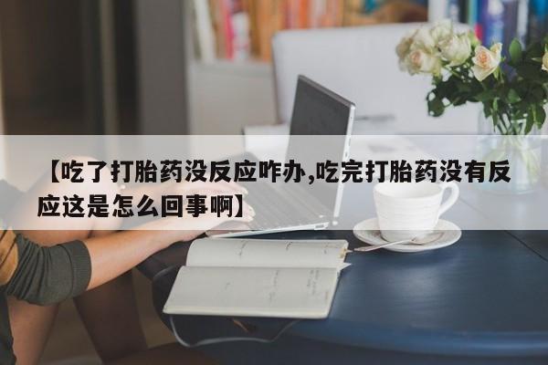怀孕可以自己买药流吗【吃了打胎药没反应咋办,吃完打胎药没有反应这是怎么回事啊】