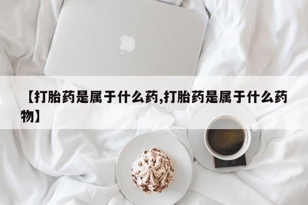 怀孕可以自己买药流吗【打胎药是属于什么药,打胎药是属于什么药物】