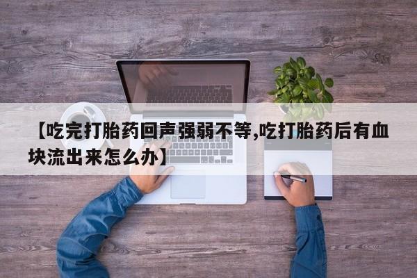 怀孕可以自己买药流吗【吃完打胎药回声强弱不等,吃打胎药后有血块流出来怎么办】