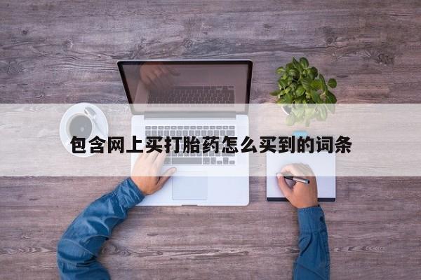 怀孕可以自己买药流吗包含网上买打胎药怎么买到的词条