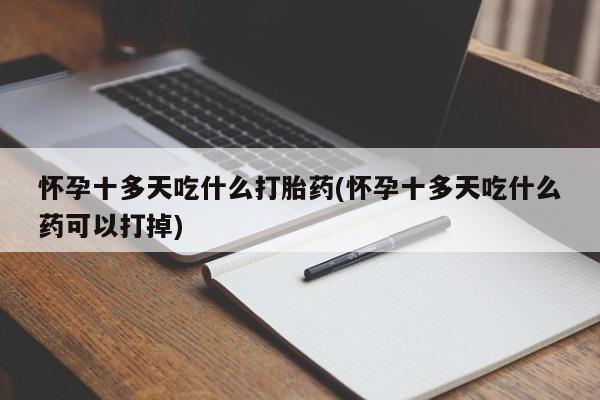 怀孕可以自己买药流吗怀孕十多天吃什么打胎药(怀孕十多天吃什么药可以打掉)