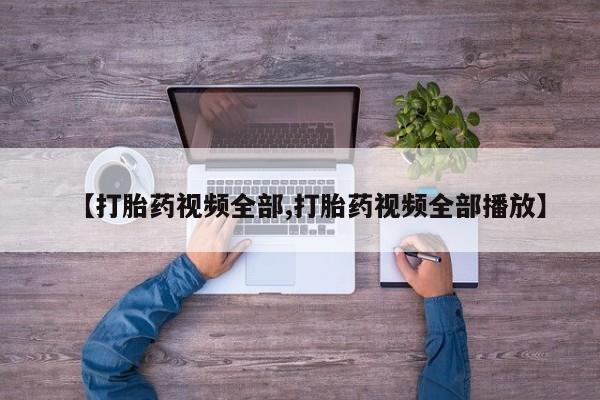 怀孕可以自己买药流吗【打胎药视频全部,打胎药视频全部播放】