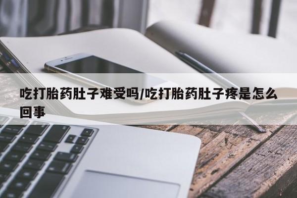怀孕可以自己买药流吗吃打胎药肚子难受吗/吃打胎药肚子疼是怎么回事