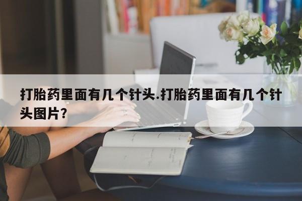 怀孕可以自己买药流吗打胎药里面有几个针头.打胎药里面有几个针头图片？