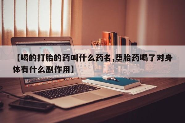 怀孕可以自己买药流吗【喝的打胎的药叫什么药名,堕胎药喝了对身体有什么副作用】
