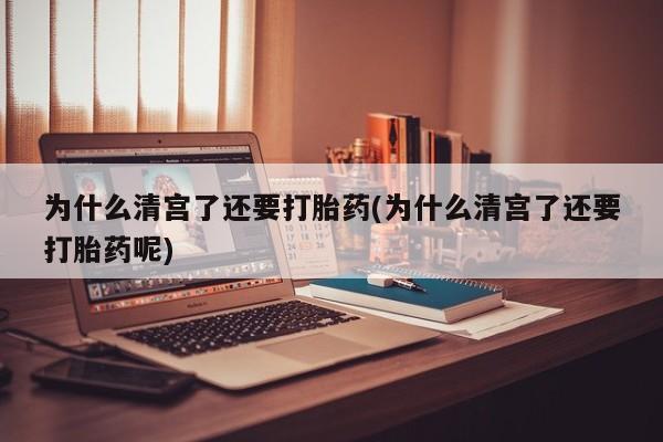 怀孕可以自己买药流吗为什么清宫了还要打胎药(为什么清宫了还要打胎药呢)