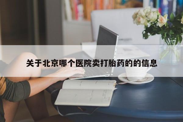 怀孕可以自己买药流吗关于北京哪个医院卖打胎药的的信息