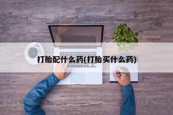 怀孕可以自己买药流吗打胎配什么药(打胎买什么药)