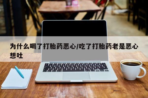 怀孕可以自己买药流吗为什么喝了打胎药恶心/吃了打胎药老是恶心想吐