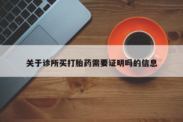 怀孕可以自己买药流吗关于诊所买打胎药需要证明吗的信息