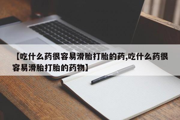 怀孕可以自己买药流吗【吃什么药很容易滑胎打胎的药,吃什么药很容易滑胎打胎的药物】