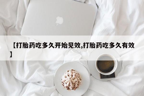 怀孕可以自己买药流吗【打胎药吃多久开始见效,打胎药吃多久有效】