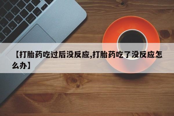 怀孕可以自己买药流吗【打胎药吃过后没反应,打胎药吃了没反应怎么办】