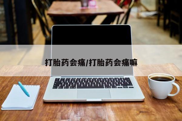 怀孕可以自己买药流吗打胎药会痛/打胎药会痛嘛