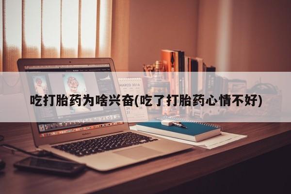 怀孕可以自己买药流吗吃打胎药为啥兴奋(吃了打胎药心情不好)