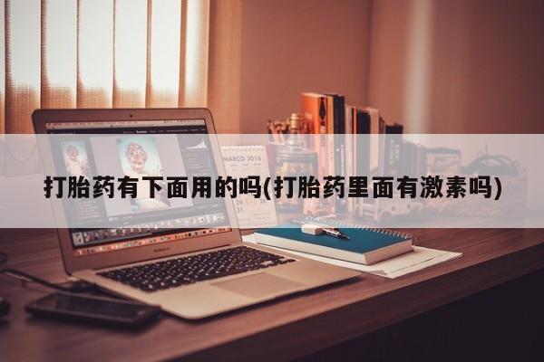 怀孕可以自己买药流吗打胎药有下面用的吗(打胎药里面有激素吗)