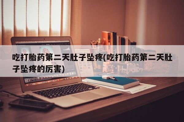 怀孕可以自己买药流吗吃打胎药第二天肚子坠疼(吃打胎药第二天肚子坠疼的厉害)