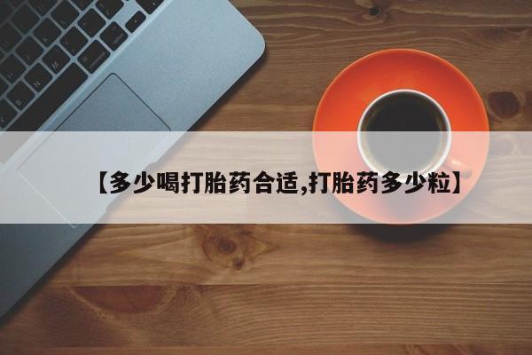 怀孕可以自己买药流吗【多少喝打胎药合适,打胎药多少粒】