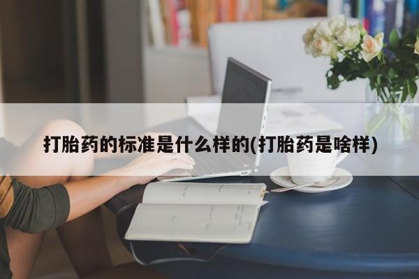 怀孕可以自己买药流吗打胎药的标准是什么样的(打胎药是啥样)
