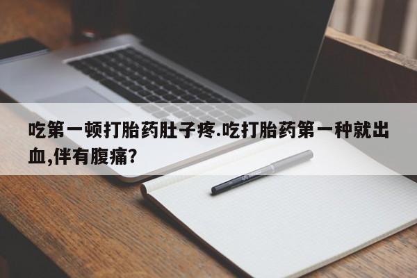 怀孕可以自己买药流吗吃第一顿打胎药肚子疼.吃打胎药第一种就出血,伴有腹痛？