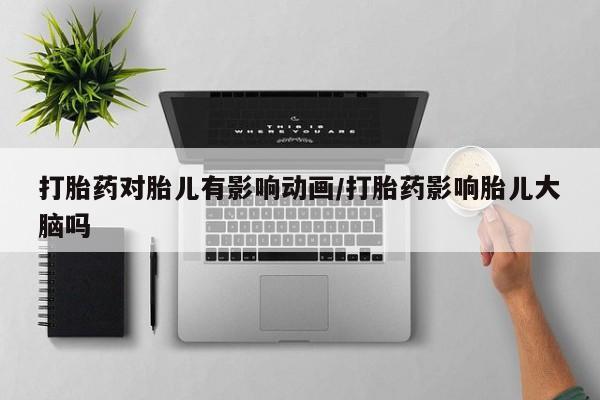 怀孕可以自己买药流吗打胎药对胎儿有影响动画/打胎药影响胎儿大脑吗