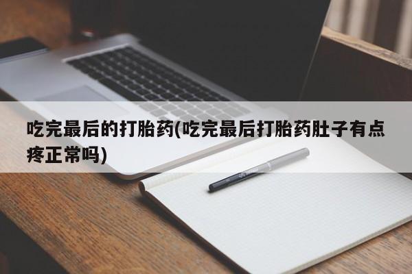 怀孕可以自己买药流吗吃完最后的打胎药(吃完最后打胎药肚子有点疼正常吗)