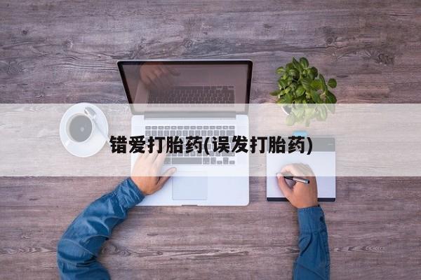 怀孕可以自己买药流吗错爱打胎药(误发打胎药)