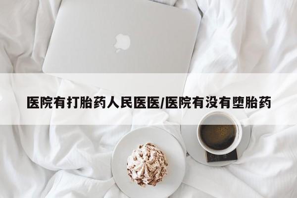 怀孕可以自己买药流吗医院有打胎药人民医医/医院有没有堕胎药