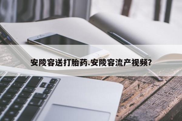 怀孕可以自己买药流吗安陵容送打胎药.安陵容流产视频？