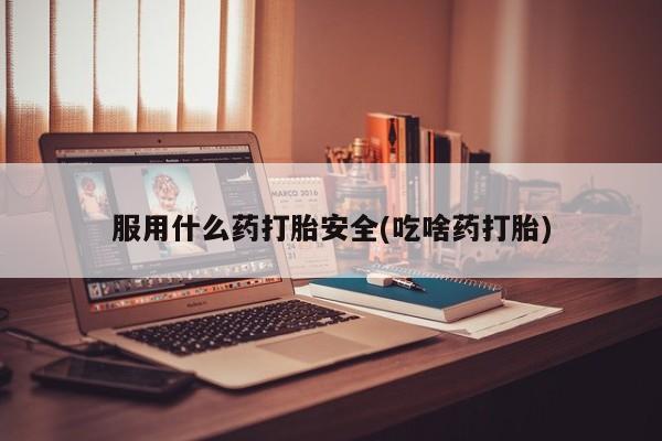 怀孕可以自己买药流吗服用什么药打胎安全(吃啥药打胎)