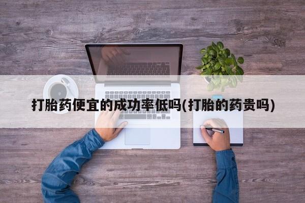 怀孕可以自己买药流吗打胎药便宜的成功率低吗(打胎的药贵吗)