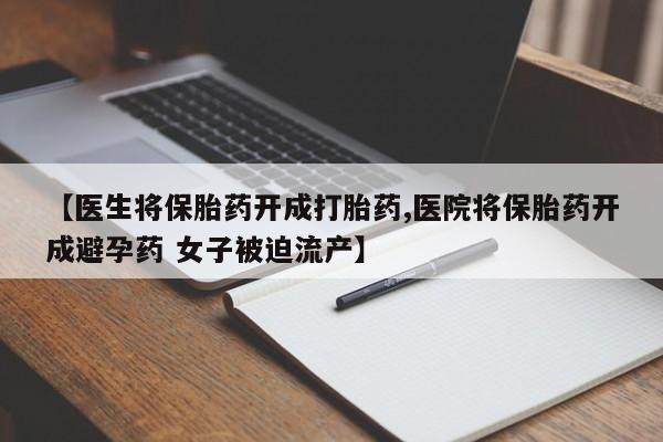 怀孕可以自己买药流吗【医生将保胎药开成打胎药,医院将保胎药开成避孕药 女子被迫流产】