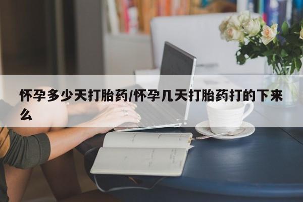 怀孕可以自己买药流吗怀孕多少天打胎药/怀孕几天打胎药打的下来么