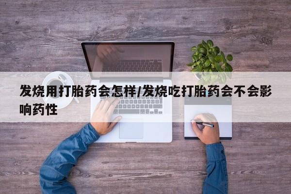 怀孕可以自己买药流吗发烧用打胎药会怎样/发烧吃打胎药会不会影响药性