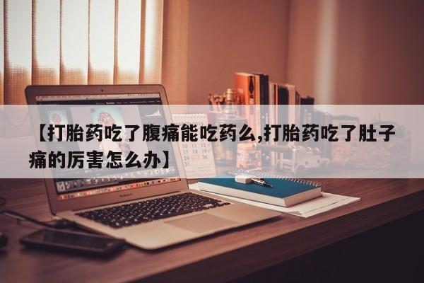 怀孕可以自己买药流吗【打胎药吃了腹痛能吃药么,打胎药吃了肚子痛的厉害怎么办】