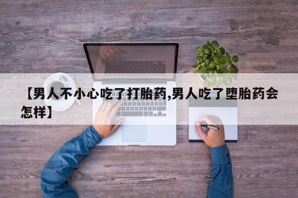 怀孕可以自己买药流吗【男人不小心吃了打胎药,男人吃了堕胎药会怎样】