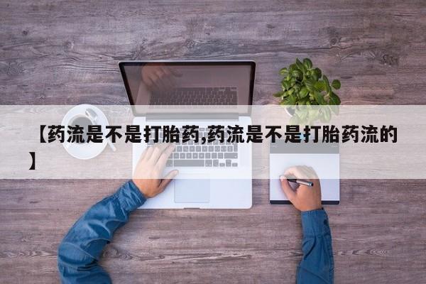 怀孕可以自己买药流吗【药流是不是打胎药,药流是不是打胎药流的】