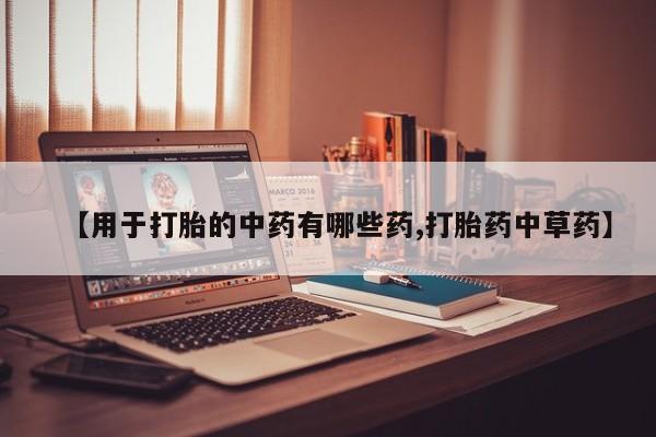 怀孕可以自己买药流吗【用于打胎的中药有哪些药,打胎药中草药】