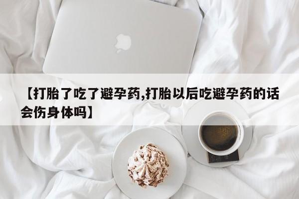 怀孕可以自己买药流吗【打胎了吃了避孕药,打胎以后吃避孕药的话会伤身体吗】