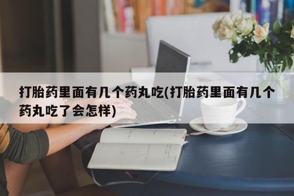 怀孕可以自己买药流吗打胎药里面有几个药丸吃(打胎药里面有几个药丸吃了会怎样)