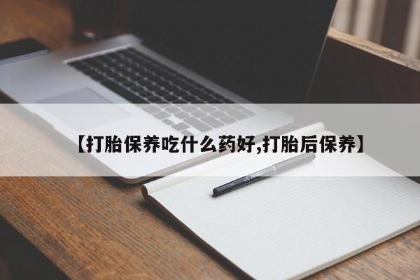 怀孕可以自己买药流吗【打胎保养吃什么药好,打胎后保养】