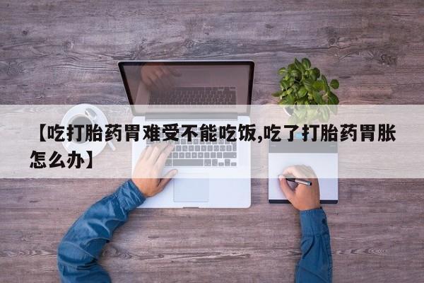 怀孕可以自己买药流吗【吃打胎药胃难受不能吃饭,吃了打胎药胃胀怎么办】