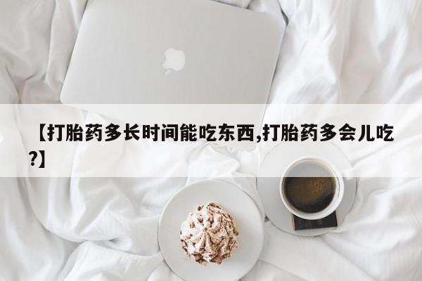 怀孕可以自己买药流吗【打胎药多长时间能吃东西,打胎药多会儿吃?】