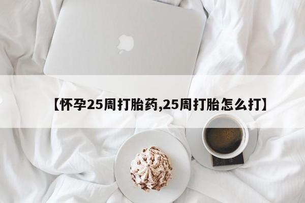 怀孕可以自己买药流吗【怀孕25周打胎药,25周打胎怎么打】