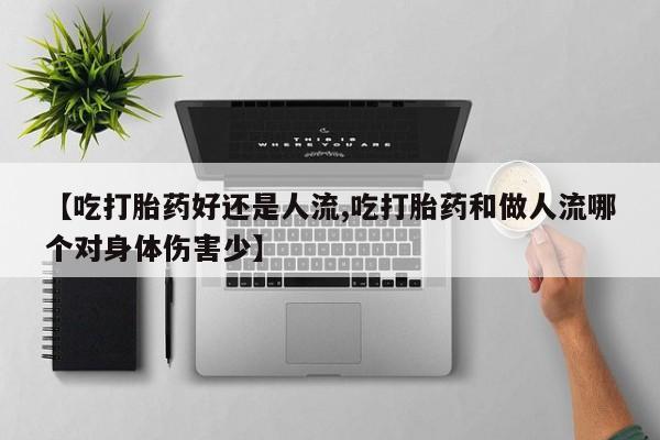 怀孕可以自己买药流吗【吃打胎药好还是人流,吃打胎药和做人流哪个对身体伤害少】