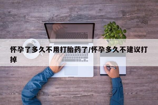 怀孕可以自己买药流吗怀孕了多久不用打胎药了/怀孕多久不建议打掉