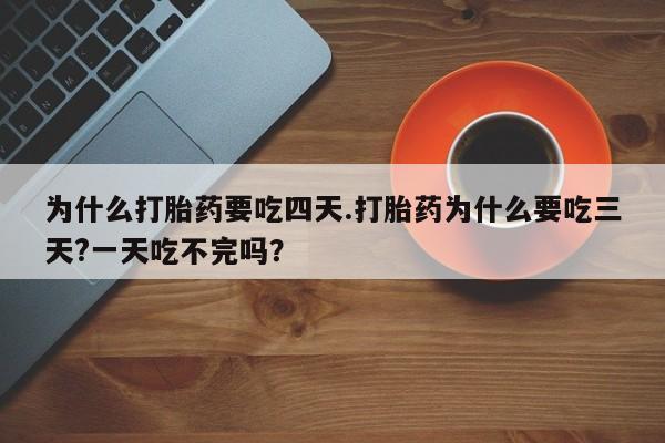 怀孕可以自己买药流吗为什么打胎药要吃四天.打胎药为什么要吃三天?一天吃不完吗？